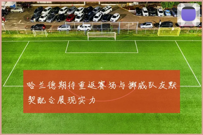 哈兰德期待重返赛场与挪威队友默契配合展现实力