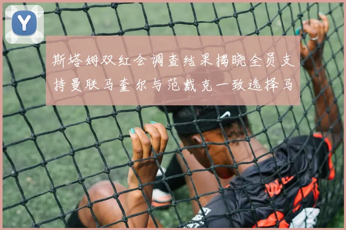 斯塔姆双红会调查结果揭晓全员支持曼联马奎尔与范戴克一致选择马奎尔