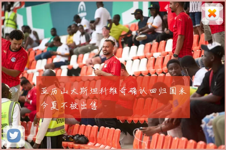 亚历山大斯坦科维奇确认回归国米今夏不被出售