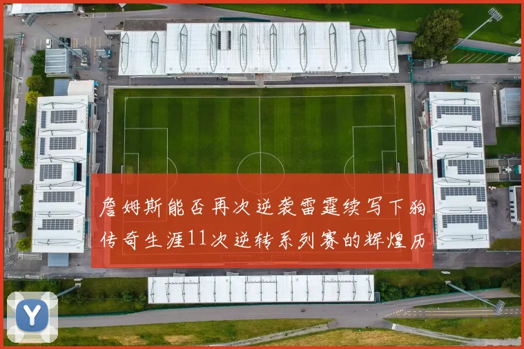 詹姆斯能否再次逆袭雷霆续写下狗传奇生涯11次逆转系列赛的辉煌历史