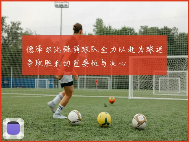 德泽尔比强调球队全力以赴为球迷争取胜利的重要性与决心